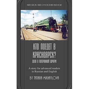 Mikhaylova, Tatiana Who will go to Krasnoyarsk?: Russian reader for intermediate and advanced learners. Practicing Russian prepositions and motion verbs. Mikhaylova, Tatiana Who will go to Krasnoyarsk?: Russian reader for intermediate and advanced learners. Practicing Russian prepositions and motion verbs.