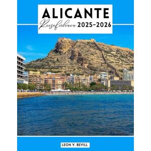 Bevill, Leon V. Alicante Reiseführer 2025-2026: Entdecken Sie Alicante wie ein Einheimischer: Top-Attraktionen, Strände, Geheimtipps, Essen und Tagesausflüge Bevill, Leon V. Alicante Reiseführer 2025-2026: Entdecken Sie Alicante wie ein Einheimischer: Top-Attraktionen, Strände, Geheimtipps, Essen und Tagesausflüge