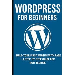 Aswani, Dinesh WordPress for Beginners: Build Your First Website with Ease – A Step-by-Step Guide for Non-Techies, Bloggers, and Small Business Owners Aswani, Dinesh WordPress for Beginners: Build Your First Website with Ease – A Step-by-Step Guide for Non-Techies, Bloggers, and Small Business Owners