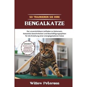 Peterson, Willow So trainieren Sie Ihre Bengalkatze: Der unverzichtbare Leitfaden zu Gehorsam, Katzenklo Gewohnheiten und Beschäftigungsspielen für die Erziehung einer energiegeladenen Katze Peterson, Willow So trainieren Sie Ihre Bengalkatze: Der unverzichtbare Leitfaden zu Gehorsam, Katzenklo Gewohnheiten und Beschäftigungsspielen für die Erziehung einer energiegeladenen Katze