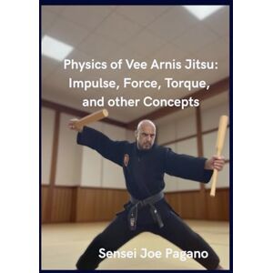 PAGANO, JOSEPH Physics of Vee Arnis Jitsu: Impulse, Force, Torque and other Concepts PAGANO, JOSEPH Physics of Vee Arnis Jitsu: Impulse, Force, Torque and other Concepts