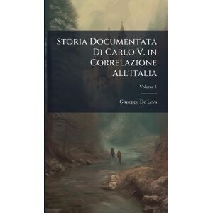 De Leva, Giuseppe Storia Documentata Di Carlo V. in Correlazione All'italia De Leva, Giuseppe Storia Documentata Di Carlo V. in Correlazione All'italia