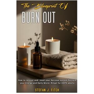 FITCH, STEFAN J. The Blueprint of BURN OUT: How to recover and reset your Nervous system, Reclaim your energy and Daily Micro- Ritual for HSPS adults. FITCH, STEFAN J. The Blueprint of BURN OUT: How to recover and reset your Nervous system, Reclaim your energy and Daily Micro- Ritual for HSPS adults.