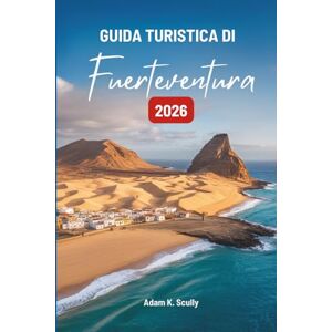 Scully, Adam K. GUIDA TURISTICA DI Fuerteventura 2026: Alla scoperta dei ritmi naturali della gemma costiera spagnola Scully, Adam K. GUIDA TURISTICA DI Fuerteventura 2026: Alla scoperta dei ritmi naturali della gemma costiera spagnola