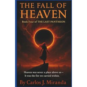 J. Miranda, Carlos The Fall of Heaven: “Heaven was never a place above us — It was the fire we carried within.” (The Last Pantheon) J. Miranda, Carlos The Fall of Heaven: “Heaven was never a place above us — It was the fire we carried within.” (The Last Pantheon)