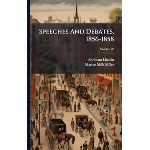 Lincoln, Abraham Speeches And Debates, 1856-1858 Lincoln, Abraham Speeches And Debates, 1856-1858