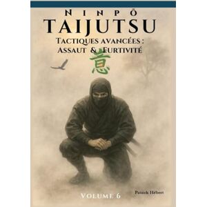 Hébert, Patrick Ninpō Taijutsu: Volume 6: Tactiques avancées : Assaut et Furtivité (Ninpō Taijutsu (Fr)) Hébert, Patrick Ninpō Taijutsu: Volume 6: Tactiques avancées : Assaut et Furtivité (Ninpō Taijutsu (Fr))