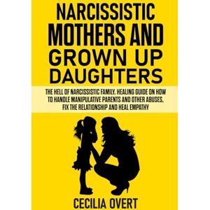 Overt, Cecilia Narcissistic mothers and grown up daughters: The hell of narcissistic family. Healing guide on how to handle manipulative parents and other abuses, ... relationship and heal empathy: 4 (Narcissism) Overt, Cecilia Narcissistic mothers and grown up daughters: The hell of narcissistic family. Healing guide on how to handle manipulative parents and other abuses, ... relationship and heal empathy: 4 (Narcissism)