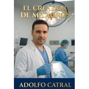 Catral, Adolfo El Creador de Milagros (Relatos Cortos) Catral, Adolfo El Creador de Milagros (Relatos Cortos)