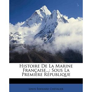Chevalier, Louis Édouard Histoire De La Marine Française...: Sous La Première République Chevalier, Louis Édouard Histoire De La Marine Française...: Sous La Première République