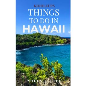 Jett, Miles J. KiddleUps Things To Do In Hawaii: A Complete Guide for, Family, Couples, First-Time and Returning Visitors (KiddleUps Travel Guides) Jett, Miles J. KiddleUps Things To Do In Hawaii: A Complete Guide for, Family, Couples, First-Time and Returning Visitors (KiddleUps Travel Guides)