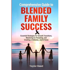 Taylor Comprehensive Guide to Blended Family Success: Essential Strategies for Smooth Transitions, Mastering Co-Parenting, and Creating a Cohesive, Joyful ... and Create a Cohesive, Joyful Home) Taylor Comprehensive Guide to Blended Family Success: Essential Strategies for Smooth Transitions, Mastering Co-Parenting, and Creating a Cohesive, Joyful ... and Create a Cohesive, Joyful Home)