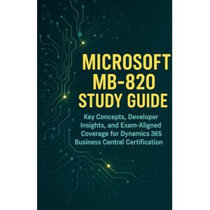Brown, Steve Microsoft MB-820 Study Guide: Key Concepts, Developer Insights, and Exam-Aligned Coverage for Dynamics 365 Business Central Certification Brown, Steve Microsoft MB-820 Study Guide: Key Concepts, Developer Insights, and Exam-Aligned Coverage for Dynamics 365 Business Central Certification