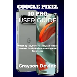 Devine, Grayson GOOGLE PIXEL 10 PRO USER GUIDE: Unlock Speed, Performance, and Hidden Features for the Ultimate Smartphone Experience: 2 (Google Pixel 10: The Future in Your Hands) Devine, Grayson GOOGLE PIXEL 10 PRO USER GUIDE: Unlock Speed, Performance, and Hidden Features for the Ultimate Smartphone Experience: 2 (Google Pixel 10: The Future in Your Hands)