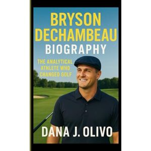 J. Olivo, Dana Bryson Dechambeau Biography.: The Analytical Athlete Who Changed Golf. J. Olivo, Dana Bryson Dechambeau Biography.: The Analytical Athlete Who Changed Golf.