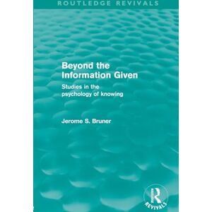 Bruner, Jerome S. Beyond the Information Given (Routledge Revivals) Bruner, Jerome S. Beyond the Information Given (Routledge Revivals)