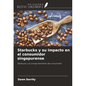 Dorrity, Dawn Starbucks y su impacto en el consumidor singapurense: Starbucks y el comportamiento del consumidor Dorrity, Dawn Starbucks y su impacto en el consumidor singapurense: Starbucks y el comportamiento del consumidor