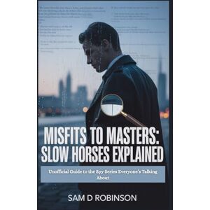 Robinson MISFITS TO MASTERS: SLOW HORSES EXPLAINED: Unofficial Guide to the Spy Series Everyone’s Talking About Robinson MISFITS TO MASTERS: SLOW HORSES EXPLAINED: Unofficial Guide to the Spy Series Everyone’s Talking About