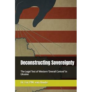 van Houte, Dr. Cor P.M. Deconstructing Sovereignty: The Legal Test of Western 'Overall Control' in Ukraine (Military Science) van Houte, Dr. Cor P.M. Deconstructing Sovereignty: The Legal Test of Western 'Overall Control' in Ukraine (Military Science)