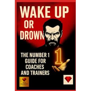 Diamond, Red Wake Up or Drown – The Number 1 of Mastery for Coaches and Trainers: A Book for Coaches with Heart, Intellect and Unshakable Will to Become 1: 4 Diamond, Red Wake Up or Drown – The Number 1 of Mastery for Coaches and Trainers: A Book for Coaches with Heart, Intellect and Unshakable Will to Become 1: 4