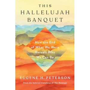 Eugene H Peterson This Hallelujah Banquet: How the End of What We Were Reveals Who We Can Be Eugene H Peterson This Hallelujah Banquet: How the End of What We Were Reveals Who We Can Be