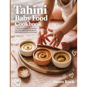 Karlt, James Tahini Baby Food CookBook: A Hands-On Workbook for Cooking with Love, Exploring Bold Flavors, and Feeding Family from the Heart. Karlt, James Tahini Baby Food CookBook: A Hands-On Workbook for Cooking with Love, Exploring Bold Flavors, and Feeding Family from the Heart.