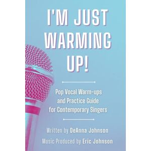 Johnson, DeAnna I'm Just Warming Up!: Pop Vocal Warm-Ups and Practice Guide for Contemporary Singers Johnson, DeAnna I'm Just Warming Up!: Pop Vocal Warm-Ups and Practice Guide for Contemporary Singers