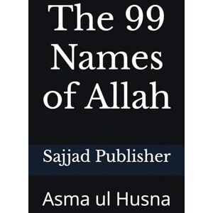 Publisher, Sajjad The 99 Names of Allah: Asma ul Husna Publisher, Sajjad The 99 Names of Allah: Asma ul Husna