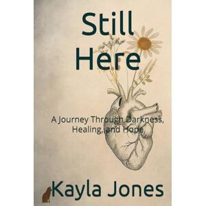 Jones, Kayla Still Here: A Journey Through Darkness, Healing, and Hope Jones, Kayla Still Here: A Journey Through Darkness, Healing, and Hope