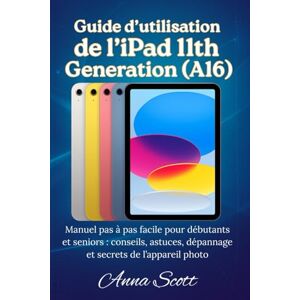 Scott Guide de l'utilisateur de l'iPad 11th Génération (A16): Manuel pas à pas facile pour débutants et seniors, avec conseils, astuces, dépannage et secrets de l'appareil photo Scott Guide de l'utilisateur de l'iPad 11th Génération (A16): Manuel pas à pas facile pour débutants et seniors, avec conseils, astuces, dépannage et secrets de l'appareil photo