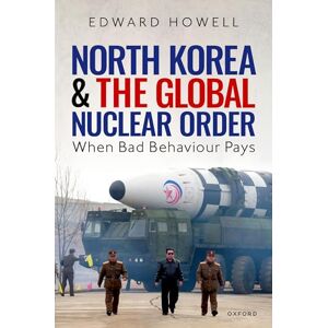 Howell, Dr Edward North Korea and the Global Nuclear Order: When Bad Behaviour Pays Howell, Dr Edward North Korea and the Global Nuclear Order: When Bad Behaviour Pays