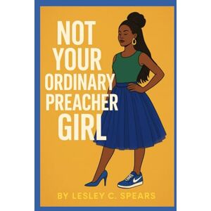 Spears, Lesley C. Not Your Ordinary Preacher Girl: I wasn't Called to Fit the Mold; I was Called to Break It! Spears, Lesley C. Not Your Ordinary Preacher Girl: I wasn't Called to Fit the Mold; I was Called to Break It!