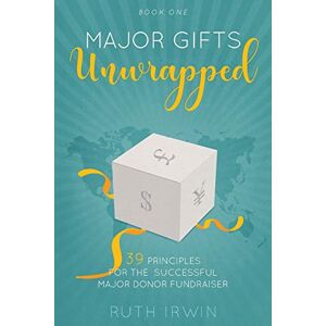 Irwin, Ruth MAJOR GIFTS UNWRAPPED: 39 Principles for the Successful Major Donor Fundraiser: Volume 1 Irwin, Ruth MAJOR GIFTS UNWRAPPED: 39 Principles for the Successful Major Donor Fundraiser: Volume 1
