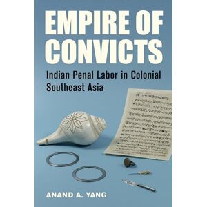 Yang, Anand A. Empire of Convicts: Indian Penal Labor in Colonial Southeast Asia: 31 (California World History Library) Yang, Anand A. Empire of Convicts: Indian Penal Labor in Colonial Southeast Asia: 31 (California World History Library)