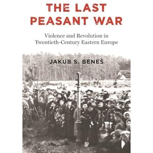 Beneš, Jakub S. The Last Peasant War: Violence and Revolution in Twentieth-Century Eastern Europe Beneš, Jakub S. The Last Peasant War: Violence and Revolution in Twentieth-Century Eastern Europe