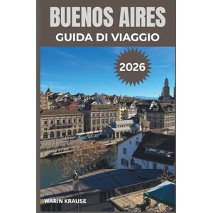 Krause, Warin BUENOS AIRES GUIDA DI VIAGGIO 2026: Esplora la vivace cultura, le delizie culinarie e la ricca storia della capitale argentina Krause, Warin BUENOS AIRES GUIDA DI VIAGGIO 2026: Esplora la vivace cultura, le delizie culinarie e la ricca storia della capitale argentina