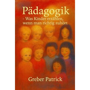 Greber, Patrick Pädagogik Was Kinder erzählen wenn man zuhört: Mit Fallbeispielen Greber, Patrick Pädagogik Was Kinder erzählen wenn man zuhört: Mit Fallbeispielen