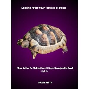 smith, BRAIN Looking After Your Tortoise at Home: Clear Advice for Making Sure It Stays Strong and in Good Spirits smith, BRAIN Looking After Your Tortoise at Home: Clear Advice for Making Sure It Stays Strong and in Good Spirits
