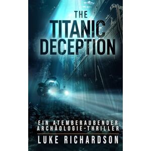Richardson, Luke The Titanic Deception: Ein Atemberaubender Archäologie-Thriller: 4 (Eden Black Archäologie-Thriller) Richardson, Luke The Titanic Deception: Ein Atemberaubender Archäologie-Thriller: 4 (Eden Black Archäologie-Thriller)