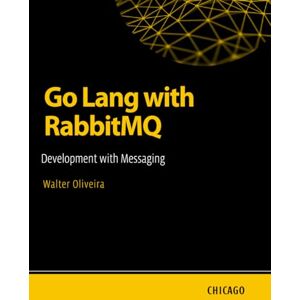 Oliveira, Walter Go Lang with RabbitMQ: Development with Messaging: Learn how to integrate Go Lang with RabbitMQ to build efficient, scalable, and asynchronous systems with messaging and queues. Oliveira, Walter Go Lang with RabbitMQ: Development with Messaging: Learn how to integrate Go Lang with RabbitMQ to build efficient, scalable, and asynchronous systems with messaging and queues.