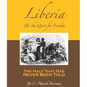 Burrowes, C. Patrick Liberia & the Quest for Freedom: The Half That's Never Been Told Burrowes, C. Patrick Liberia & the Quest for Freedom: The Half That's Never Been Told