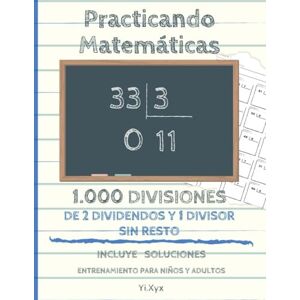 Xyx, Yi. Practicando Matemáticas 1.000 divisiones de 2 dividendos y 1 divisor sin resto – Incluye soluciones – Entrenamiento para niños y adultos Xyx, Yi. Practicando Matemáticas 1.000 divisiones de 2 dividendos y 1 divisor sin resto – Incluye soluciones – Entrenamiento para niños y adultos