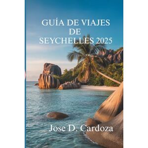 Cardoza, Jose D. GUÍA DE VIAJES DE SEYCHELLES 2025: Aventuras isleñas y escapadas ocultas en el corazón del Edén africano. Cardoza, Jose D. GUÍA DE VIAJES DE SEYCHELLES 2025: Aventuras isleñas y escapadas ocultas en el corazón del Edén africano.
