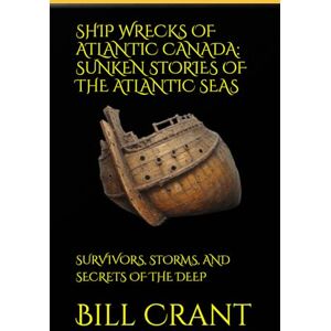 Crant, Bill SHIP WRECKS OF ATLANTIC CANADA: SUNKEN STORIES OF THE ATLANTIC SEAS: SURVIVORS, STORMS, AND SECRETS OF THE DEEP (World History) Crant, Bill SHIP WRECKS OF ATLANTIC CANADA: SUNKEN STORIES OF THE ATLANTIC SEAS: SURVIVORS, STORMS, AND SECRETS OF THE DEEP (World History)
