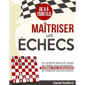 Redford, Daniel Maîtriser les Échecs: Un système éprouvé, étape par étape, pour progresser, dominer vos adversaires et remporter plus de victoires Redford, Daniel Maîtriser les Échecs: Un système éprouvé, étape par étape, pour progresser, dominer vos adversaires et remporter plus de victoires