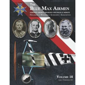Bronnenkant PhD, Lance J. The Blue Max Airmen German Airmen Awarded the Pour le Mérite: Volume 18 Nielebock, Windisch, Schreiber, & Kirschstein Bronnenkant PhD, Lance J. The Blue Max Airmen German Airmen Awarded the Pour le Mérite: Volume 18 Nielebock, Windisch, Schreiber, & Kirschstein