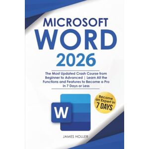Holler, James Microsoft Word: The Most Updated Crash Course from Beginner to Advanced Learn All the Functions and Features to Become a Pro in 7 Days or Less Holler, James Microsoft Word: The Most Updated Crash Course from Beginner to Advanced Learn All the Functions and Features to Become a Pro in 7 Days or Less