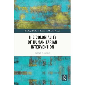 Vernon, Patrick J. The Coloniality of Humanitarian Intervention (Routledge Studies in Gender and Global Politics) Vernon, Patrick J. The Coloniality of Humanitarian Intervention (Routledge Studies in Gender and Global Politics)