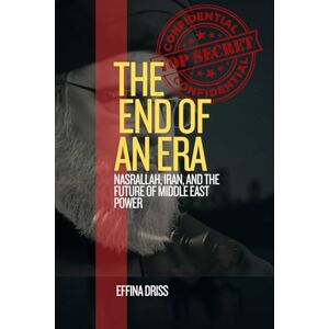Effina, Driss The End of an Era: Nasrallah, Iran, and the Future of Middle East Power Effina, Driss The End of an Era: Nasrallah, Iran, and the Future of Middle East Power