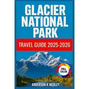 Medley, Anderson K Glacier National Park Travel Guide 2025-2026: Discover the Crown of the continent Expert Itineraries, Budget Tips, and Hidden Gems inside Glacier National Park Medley, Anderson K Glacier National Park Travel Guide 2025-2026: Discover the Crown of the continent Expert Itineraries, Budget Tips, and Hidden Gems inside Glacier National Park
